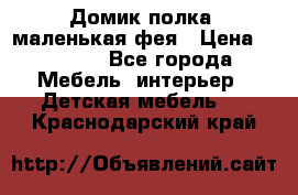 Домик полка -маленькая фея › Цена ­ 2 700 - Все города Мебель, интерьер » Детская мебель   . Краснодарский край